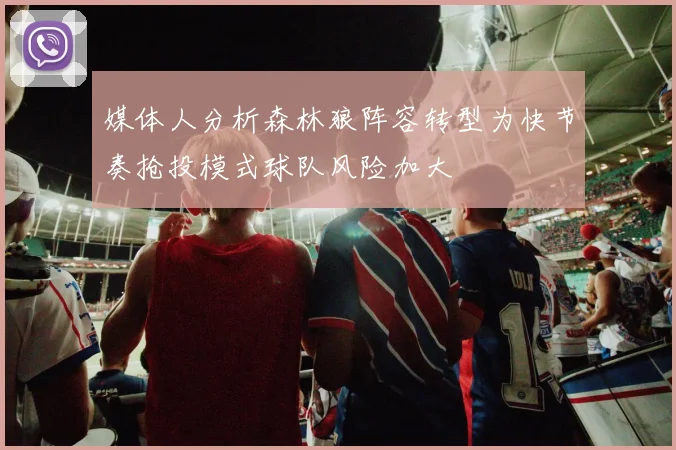 媒体人分析森林狼阵容转型为快节奏抢投模式球队风险加大