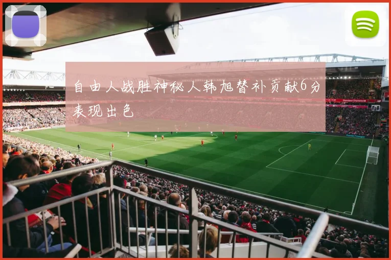 自由人战胜神秘人韩旭替补贡献6分表现出色