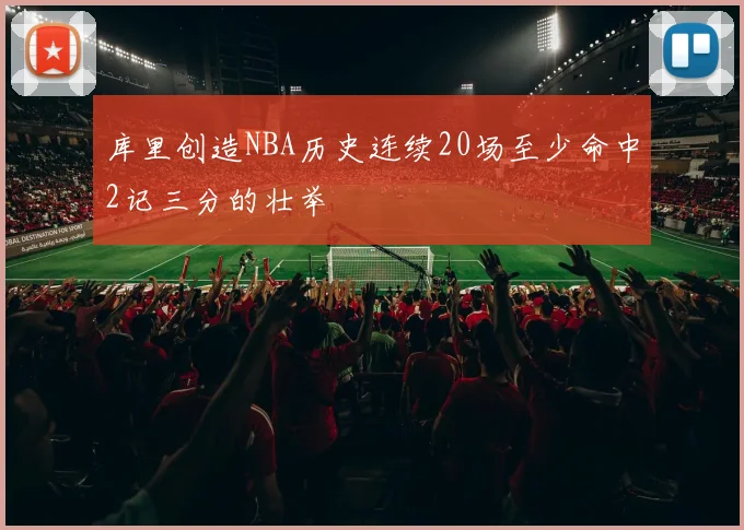 库里创造NBA历史连续20场至少命中2记三分的壮举