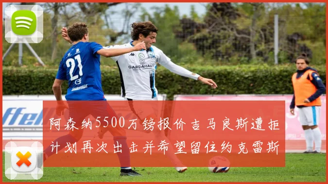 阿森纳5500万镑报价吉马良斯遭拒计划再次出击并希望留住约克雷斯
