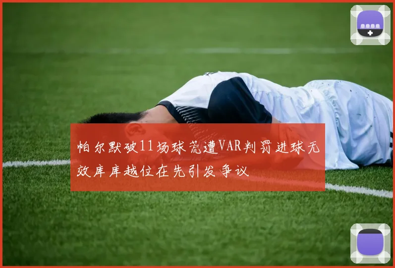 帕尔默破11场球荒遭VAR判罚进球无效库库越位在先引发争议