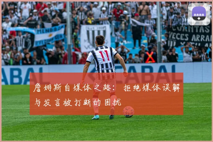 詹姆斯自媒体之路：拒绝媒体误解与发言被打断的困扰