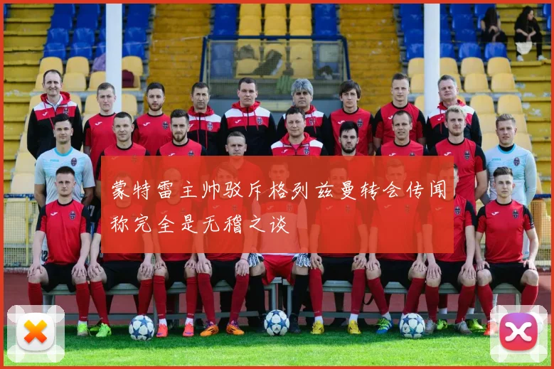 蒙特雷主帅驳斥格列兹曼转会传闻称完全是无稽之谈
