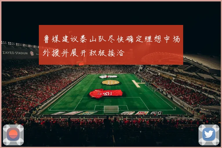 鲁媒建议泰山队尽快确定理想中场外援并展开积极接洽