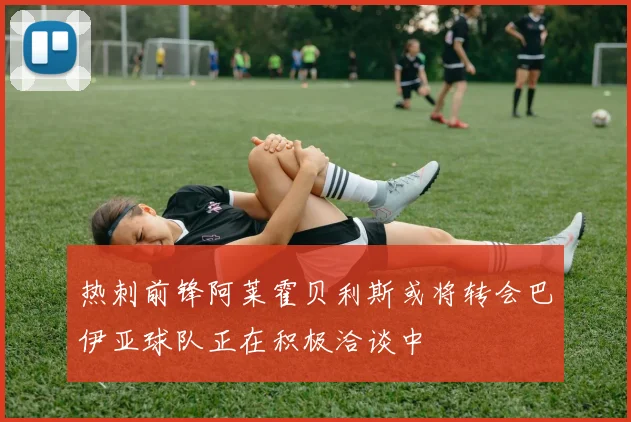 热刺前锋阿莱霍贝利斯或将转会巴伊亚球队正在积极洽谈中
