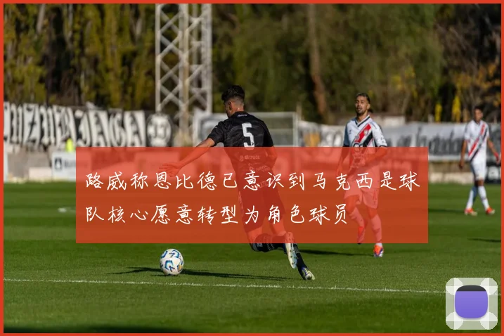 路威称恩比德已意识到马克西是球队核心愿意转型为角色球员