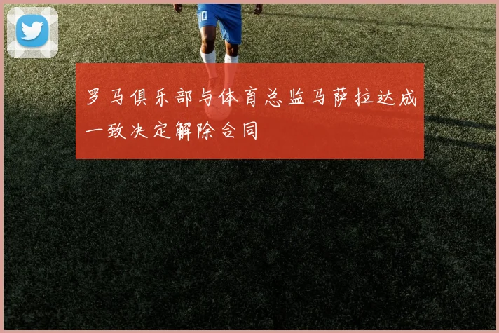 罗马俱乐部与体育总监马萨拉达成一致决定解除合同