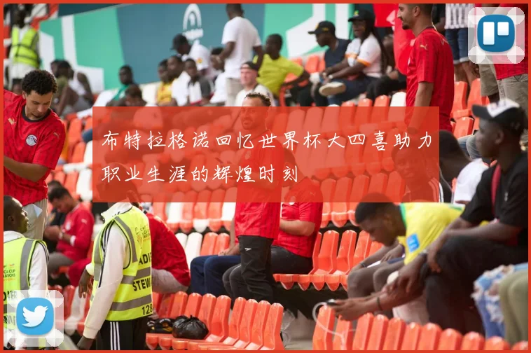 布特拉格诺回忆世界杯大四喜助力职业生涯的辉煌时刻