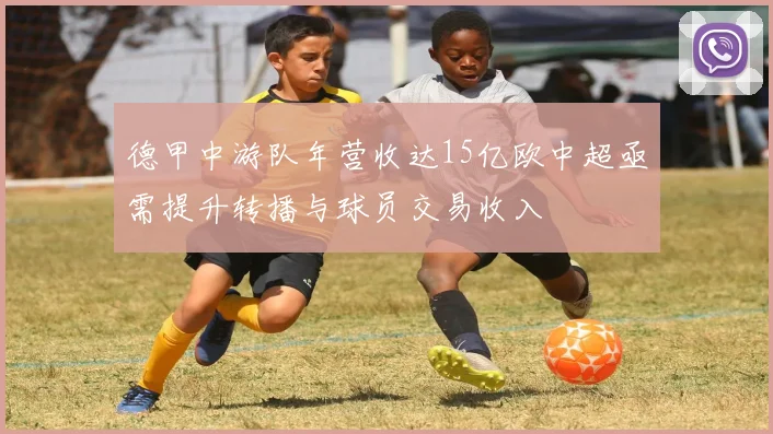 德甲中游队年营收达15亿欧中超亟需提升转播与球员交易收入