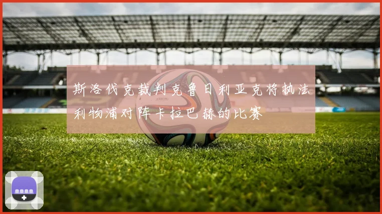 斯洛伐克裁判克鲁日利亚克将执法利物浦对阵卡拉巴赫的比赛