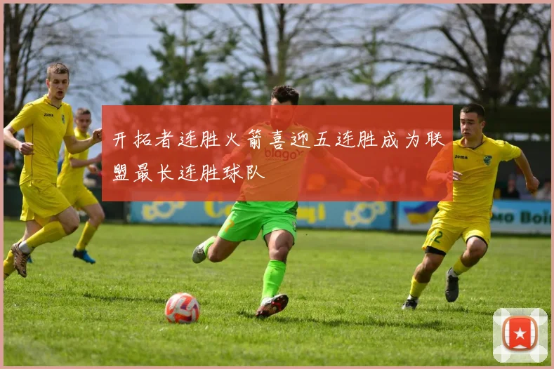 开拓者连胜火箭喜迎五连胜成为联盟最长连胜球队