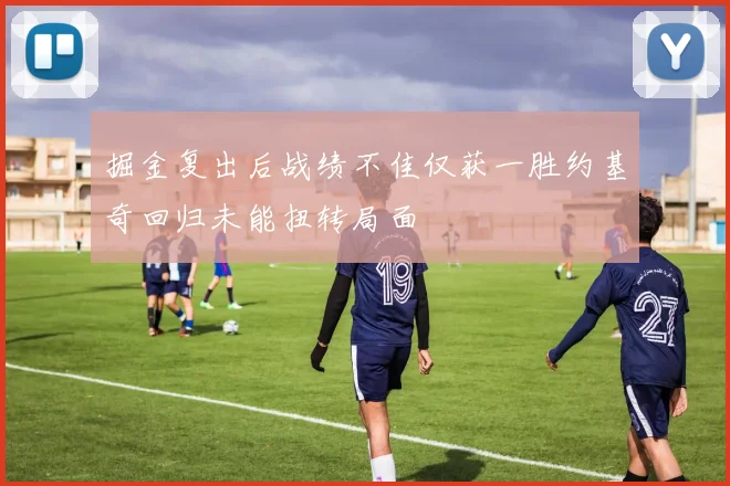 掘金复出后战绩不佳仅获一胜约基奇回归未能扭转局面