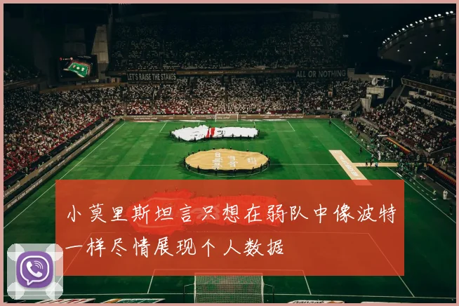 小莫里斯坦言只想在弱队中像波特一样尽情展现个人数据