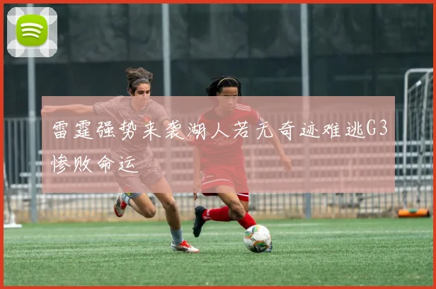 雷霆强势来袭湖人若无奇迹难逃G3惨败命运