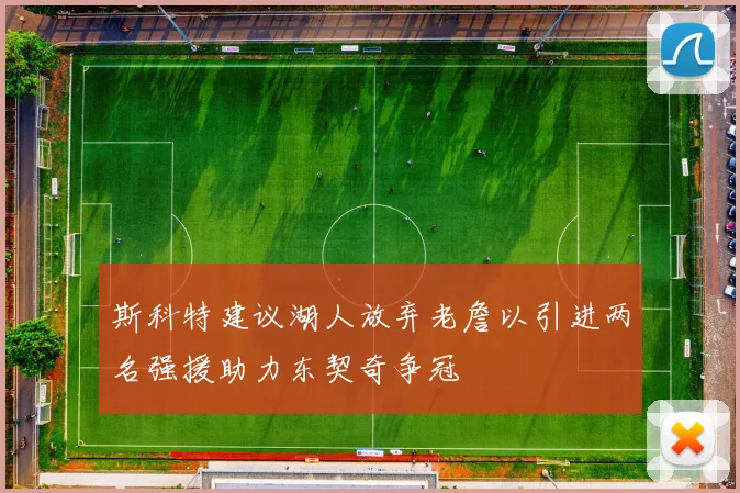 斯科特建议湖人放弃老詹以引进两名强援助力东契奇争冠